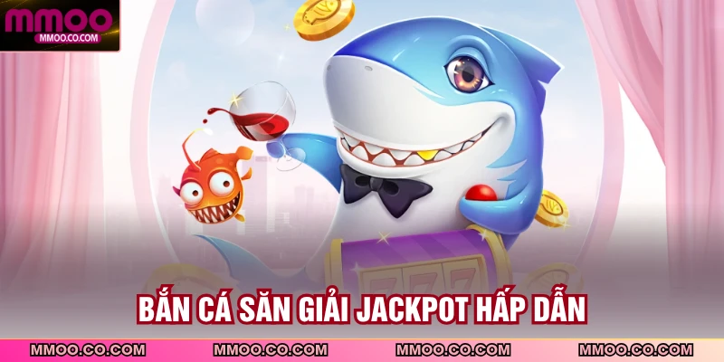 Bắn cá săn giải jackpot hấp dẫn