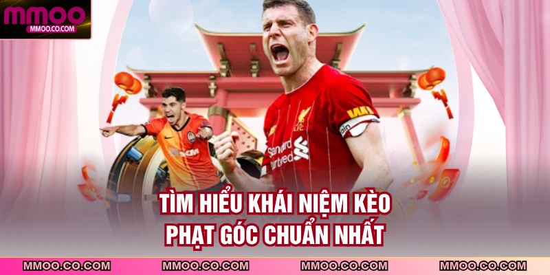 Tìm hiểu khái niệm kèo phạt góc chuẩn nhất